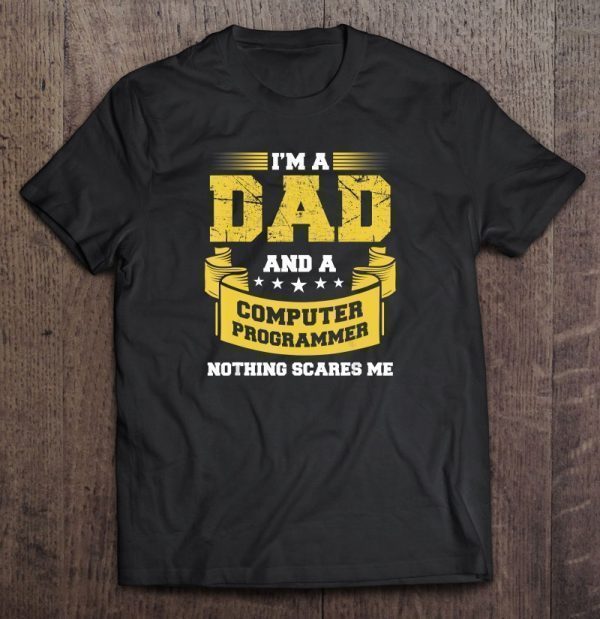 I’m a dad and a computer programmer nothing scares me shirt