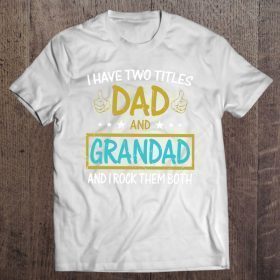 I have to titles dad and grandad and i rock them both version shirt