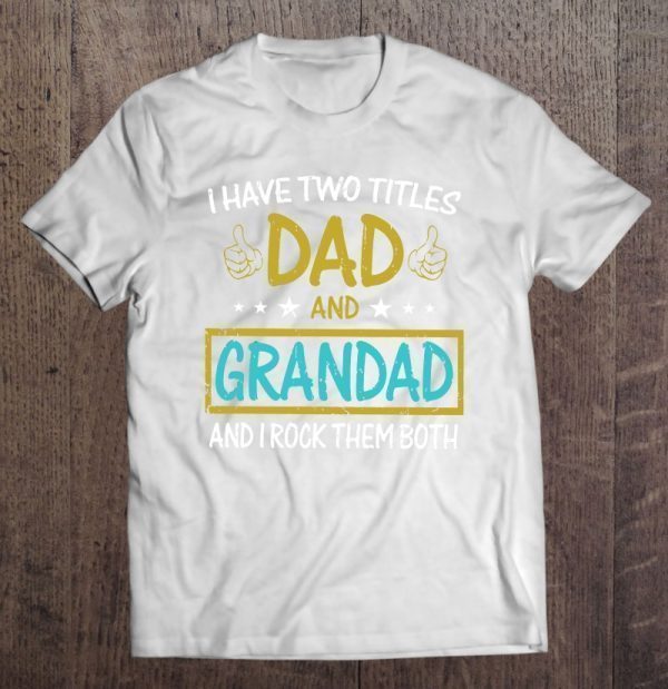 I have to titles dad and grandad and i rock them both version shirt