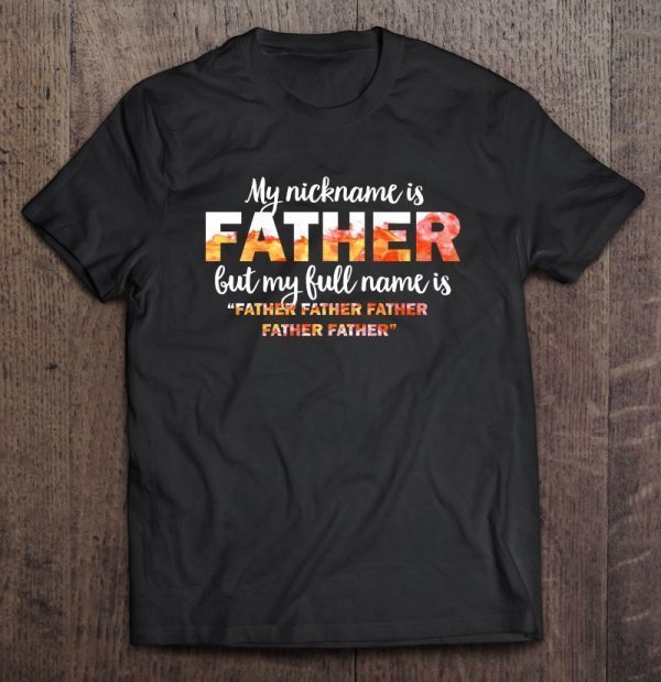 My nickname is father but my full name is father father father father father shirt