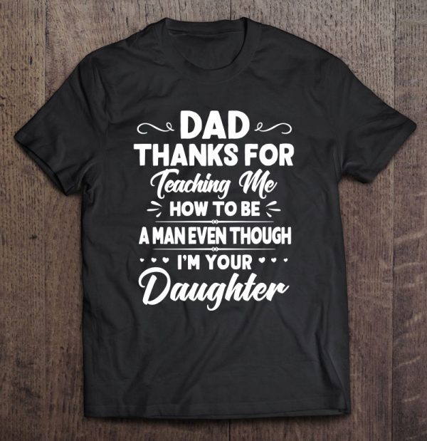 Dad thank for teaching me how to be a man even through i am your daughter black version shirt
