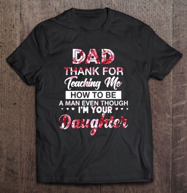 Dad thank you for teaching me how to be a man even though i’m your daughter shirt