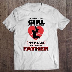 So there is this girl who kinda stole my heart she calls me father shirt