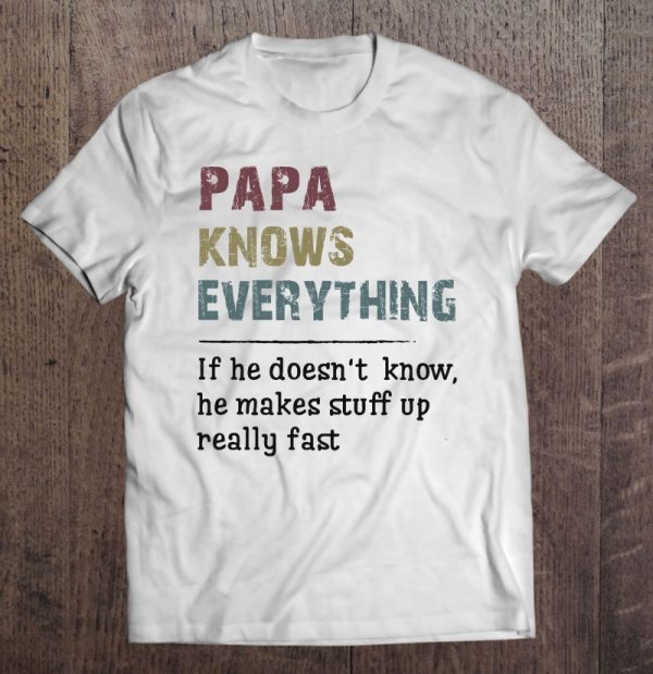 Papa knows everything if he doesn’t know he makes stuff up really fast vintage white version shirt