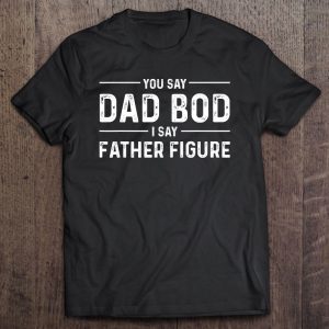 You say dad bod i say father figure black version shirt