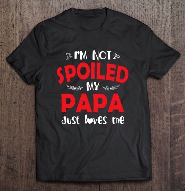 I’m not spoiled my papa just loves me shirt