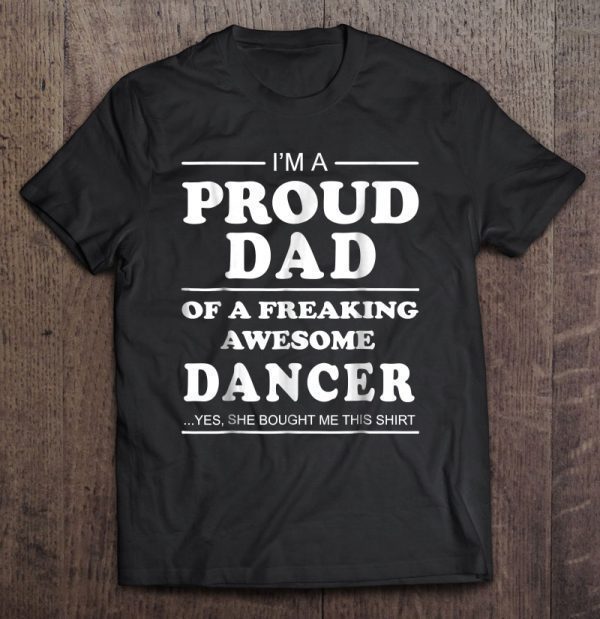 I’m a proud dad of a freaking awesome dancer shirt