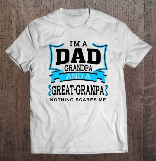 I am a dad grandpa and a great grandpa nothing scares me version2 shirt