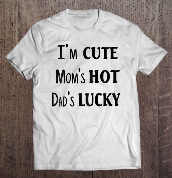 I’m cute mom’s hot dad’s lucky white version shirt