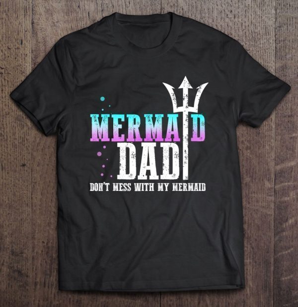 Mermaid dad don’t mess with mermaid shirt