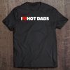 I love hot dads shirt