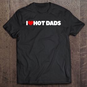 I love hot dads shirt