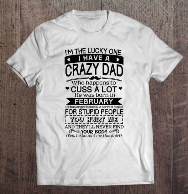 I’m the lucky one i have a crazy dad he was born in february shirt