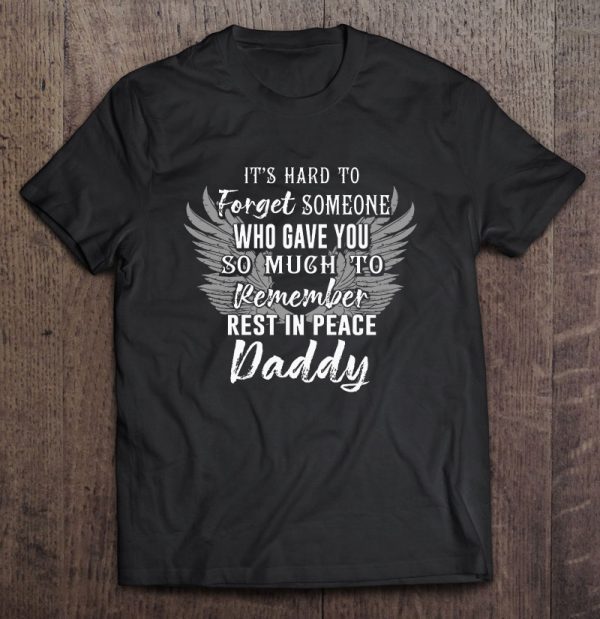 It’s hard to forget someone who gave you so much to remember rest in peace daddy shirt