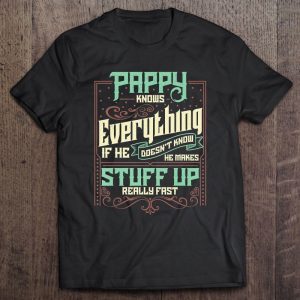 Pappy knows everything if he doesn’t know he makes stuff up really fast shirt