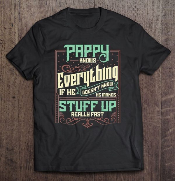 Pappy knows everything if he doesn’t know he makes stuff up really fast shirt