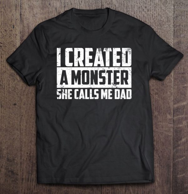 I created a monster she calls me dad shirt