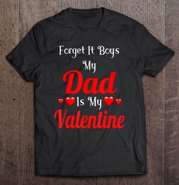 Forget it boys my dad is my valentine shirt