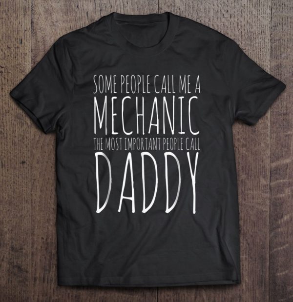 Some people call me a mechanic the most important call me daddy shirt