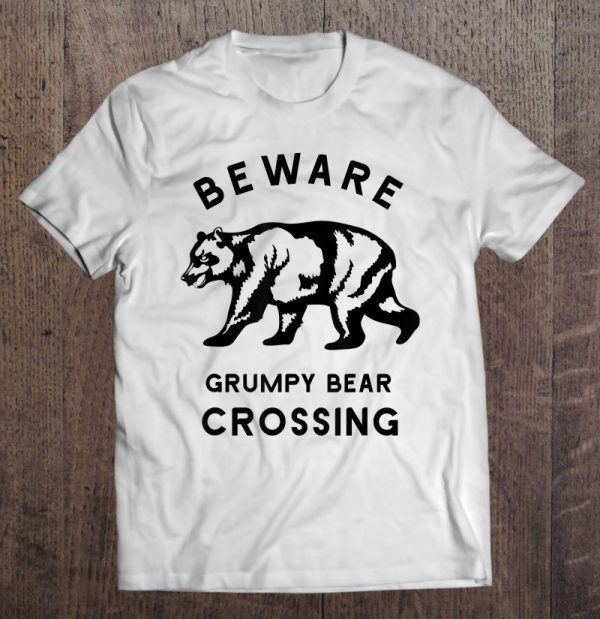 Beware grumpy bear crossing dad shirt