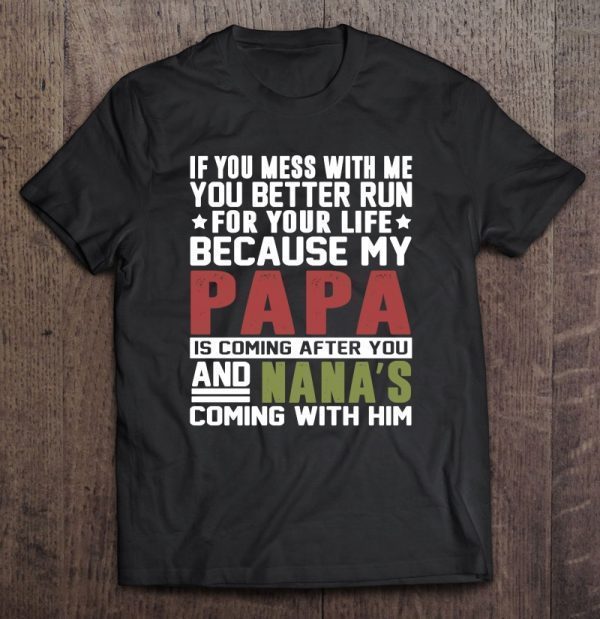 If you mess with me you better run for your life because my papa is coming after you shirt