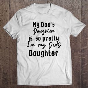 My dad’s daughter is so pretty i’m my dads daughter shirt