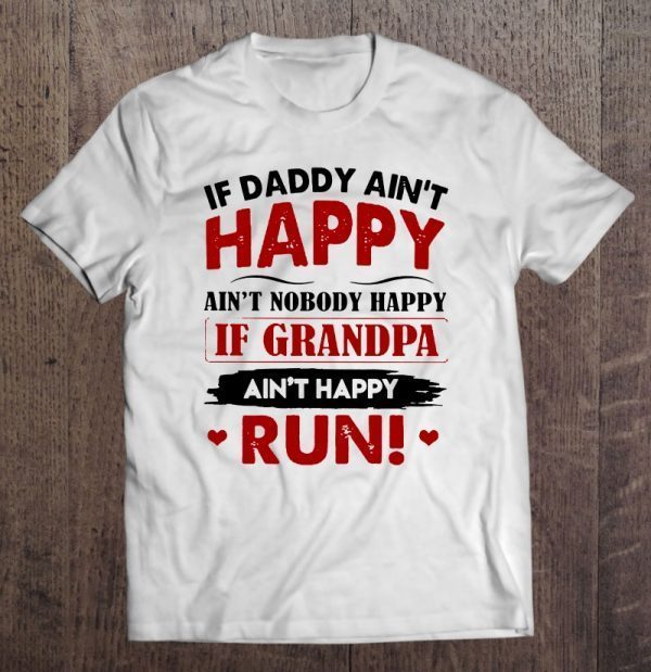 If daddy ain’t happy ain’t nobody happy if grandpa ain’t happy run shirt
