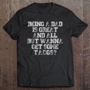 Being a dad is great and all but wanna get some tacos shirt