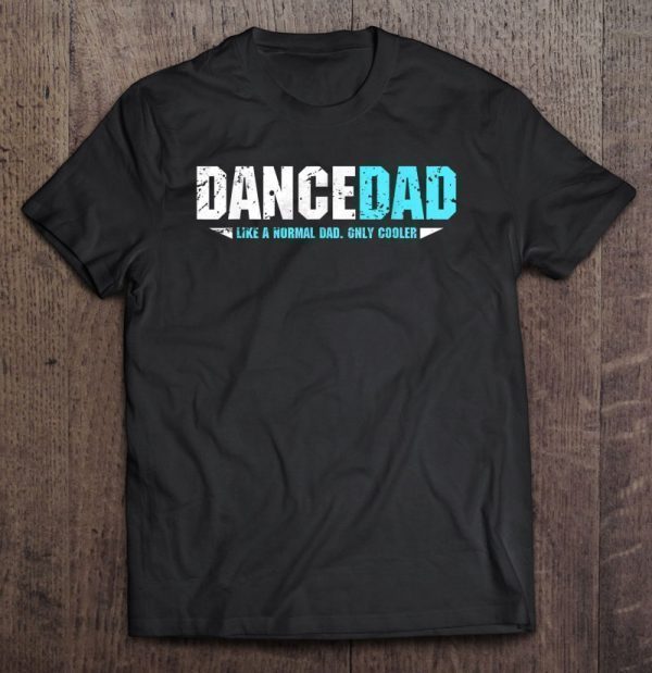 Dance dad like a normal dad only cooler shirt