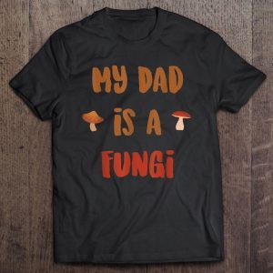 My dad is a fungi shirt