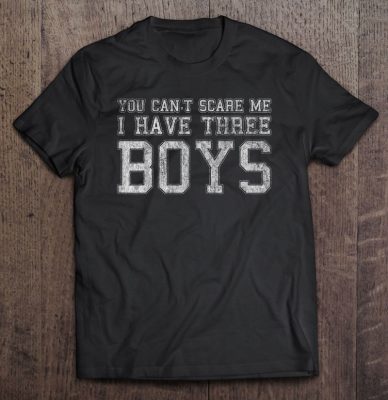 You can’t scare me i have three boys shirt