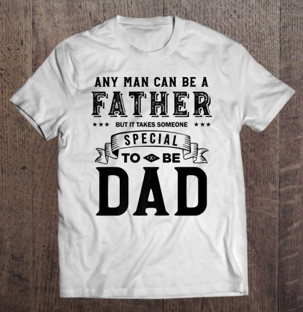 Any man can be father but it takes someone special to be dad shirt