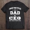 I have two titles dad & ceo and i rock them both shirt