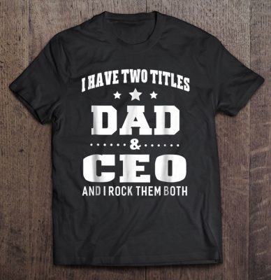 I have two titles dad & ceo and i rock them both shirt