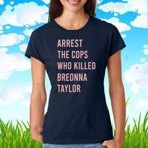 Arrest The Cops Who Killed Breonna Taylor Say Her Name Tee Shirts