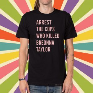 Arrest The Cops Who Killed Breonna Taylor Say Her Name Tee Shirts