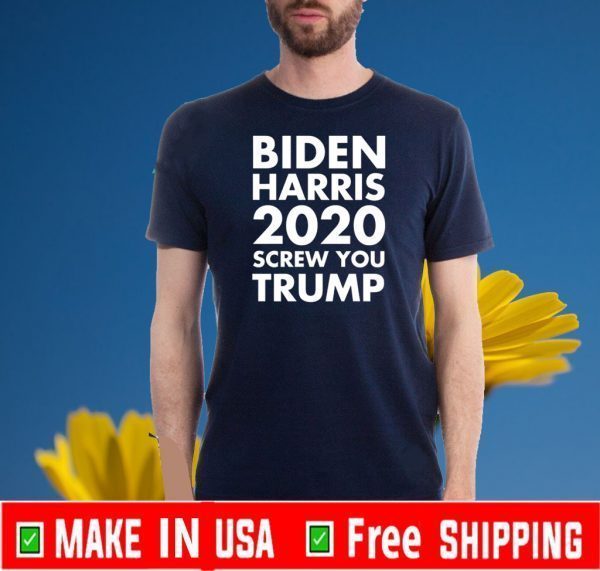 Biden Harris 2020 Screw You Donald Trump T-Shirt