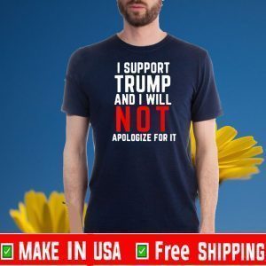 I Support Trump and Will not Apologize for It Tee Shirts