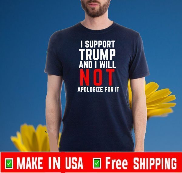 I Support Trump and Will not Apologize for It Tee Shirts