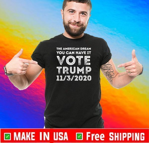 The American Dream You Can Have It Trump 11/3/2020 Tee Shirts