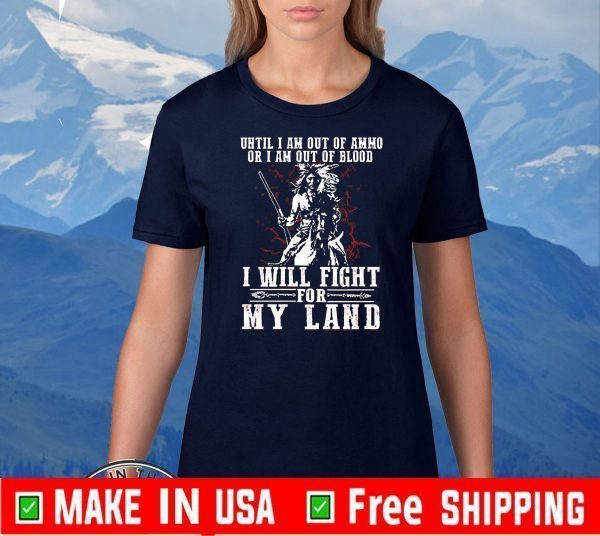 Until I Am Out Of Ammo Or I Am Out Of Blood I Will Fight For My Land Tee Shirts