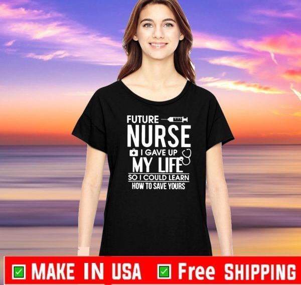 Future Nurse I Gave Up My Life So I Could Learn Tee Shirts