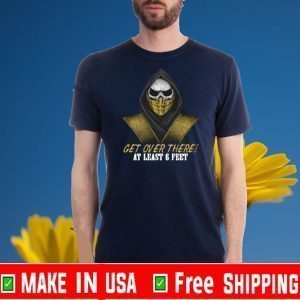 Get Over There At Least 6 Feet Tee Shirts