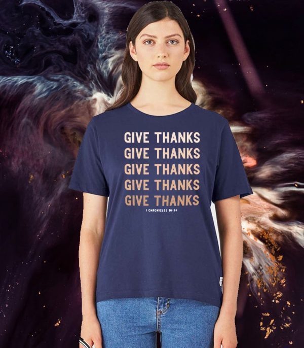 Give Thanks Give Thanks Give Thanks Give Thanks 1 Chronicles 16 34 Shirt T-Shirt
