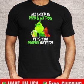 Grinch All I need is beer and my dog it is too peopley outside For T-Shirt