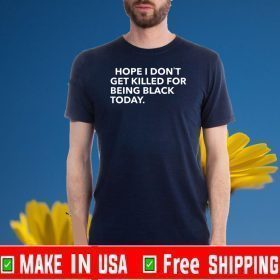 Hope I Don’t Get Killed For Being Black Today Tee Shirts