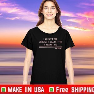 I AM WITH YOU WHOEVER IS AGAINST YOU IS AGAINST ME SHIRT - AMIR GARRETT T-SHIRT