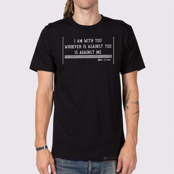 I AM WITH YOU WHOEVER IS AGAINST YOU IS AGAINST ME SHIRT - AMIR GARRETT 2020