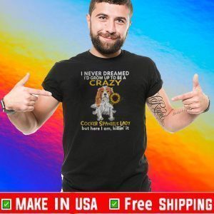 I Never Dreamed I’d Grow Up To Be A Crazy Cocker Spaniels Lady But Here I Am Killin It 2020 T-Shirt