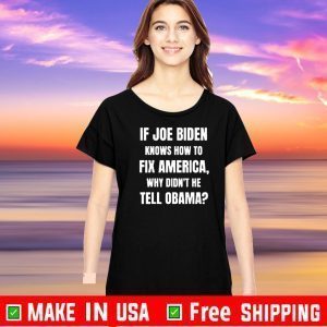 If Joe Biden Knows How To Fix America Why Didn't He Tell Obama Shirt